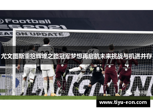 尤文图斯重拾辉煌之路冠军梦想再启航未来挑战与机遇并存