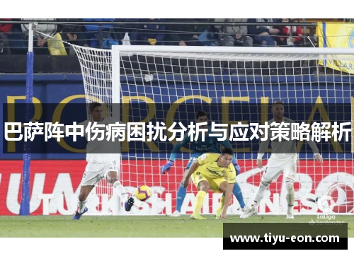 巴萨阵中伤病困扰分析与应对策略解析