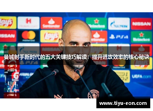 曼城射手新时代的五大关键技巧解读：提升进攻效率的核心秘诀