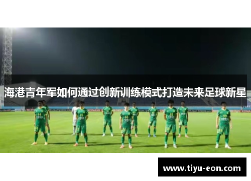 海港青年军如何通过创新训练模式打造未来足球新星