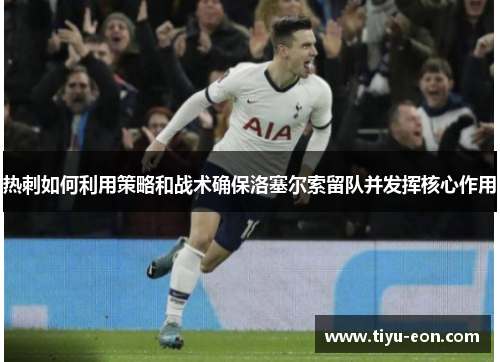 热刺如何利用策略和战术确保洛塞尔索留队并发挥核心作用