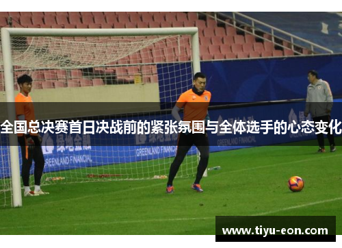 全国总决赛首日决战前的紧张氛围与全体选手的心态变化