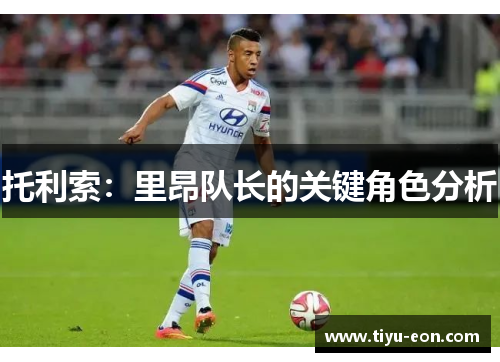 托利索：里昂队长的关键角色分析