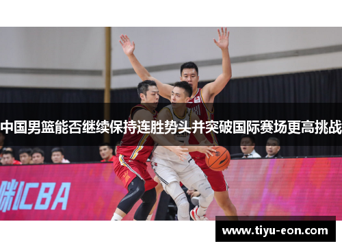 中国男篮能否继续保持连胜势头并突破国际赛场更高挑战