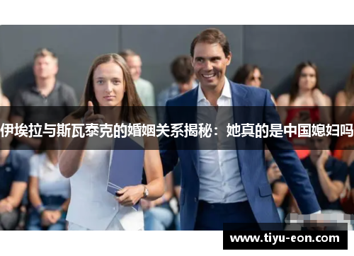 伊埃拉与斯瓦泰克的婚姻关系揭秘：她真的是中国媳妇吗