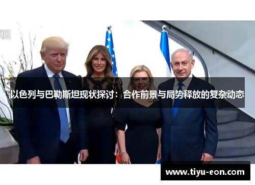 以色列与巴勒斯坦现状探讨：合作前景与局势释放的复杂动态