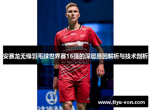 安赛龙无缘羽毛球世界赛16强的深层原因解析与技术剖析