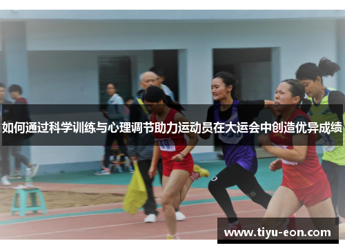 如何通过科学训练与心理调节助力运动员在大运会中创造优异成绩