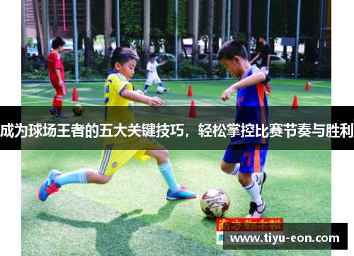 成为球场王者的五大关键技巧，轻松掌控比赛节奏与胜利