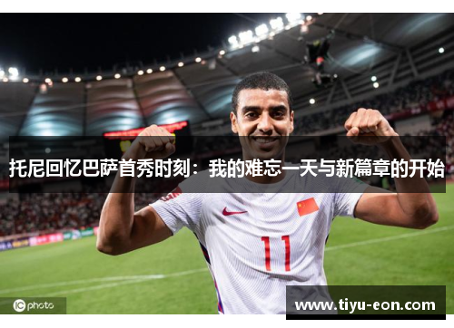 托尼回忆巴萨首秀时刻：我的难忘一天与新篇章的开始