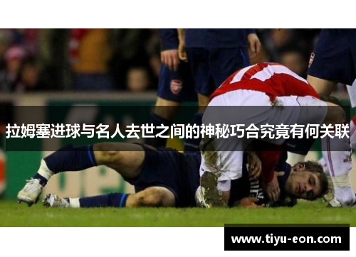 拉姆塞进球与名人去世之间的神秘巧合究竟有何关联