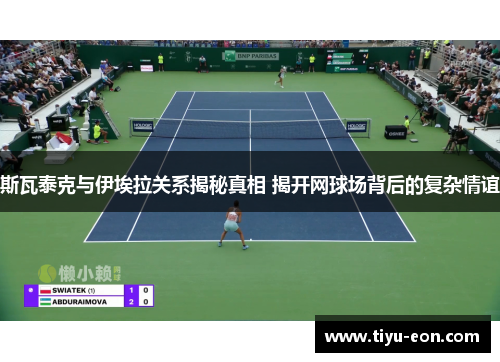 斯瓦泰克与伊埃拉关系揭秘真相 揭开网球场背后的复杂情谊