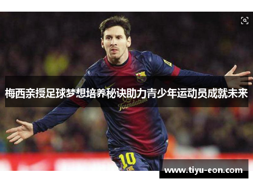 梅西亲授足球梦想培养秘诀助力青少年运动员成就未来