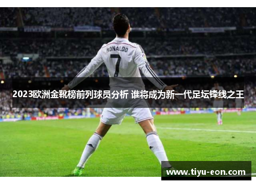 2023欧洲金靴榜前列球员分析 谁将成为新一代足坛锋线之王