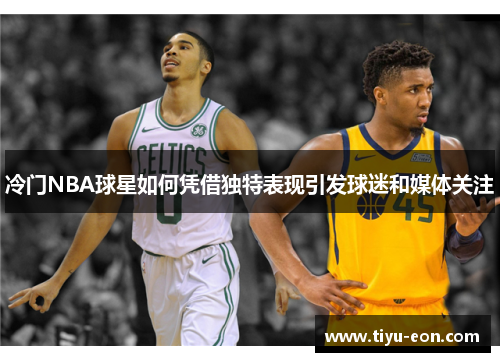 冷门NBA球星如何凭借独特表现引发球迷和媒体关注