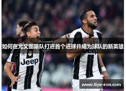 如何在尤文图斯队打进首个进球并成为球队的新英雄