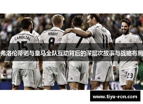 弗洛伦蒂诺与皇马全队互动背后的深层次故事与战略布局