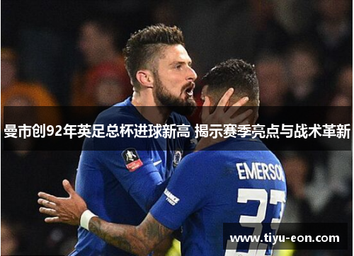 曼市创92年英足总杯进球新高 揭示赛季亮点与战术革新