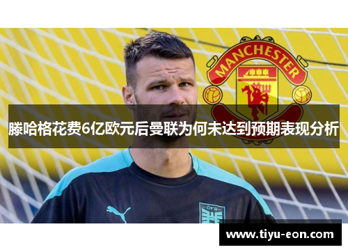 滕哈格花费6亿欧元后曼联为何未达到预期表现分析