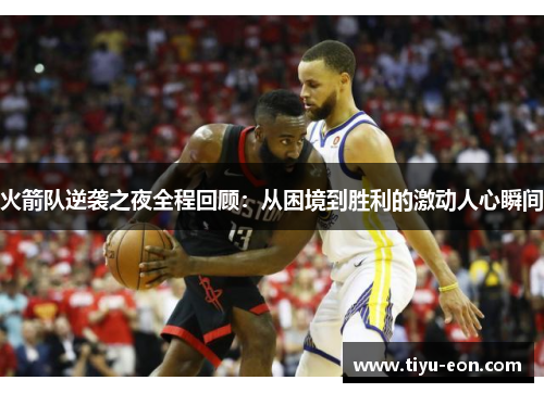火箭队逆袭之夜全程回顾：从困境到胜利的激动人心瞬间