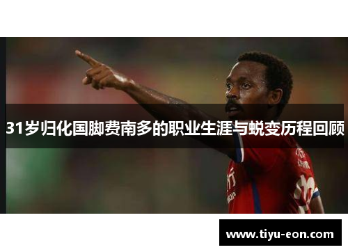 31岁归化国脚费南多的职业生涯与蜕变历程回顾