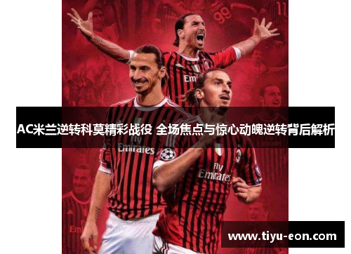 AC米兰逆转科莫精彩战役 全场焦点与惊心动魄逆转背后解析