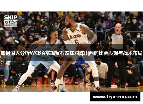 如何深入分析WCBA常规赛石家庄对阵山西的比赛表现与战术布局
