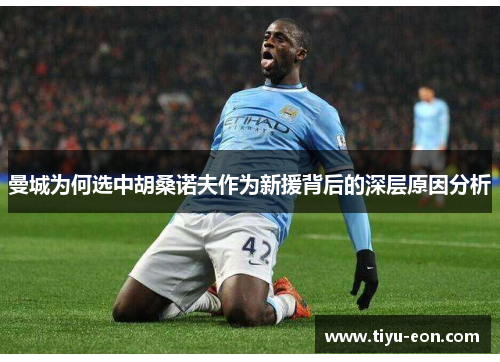 曼城为何选中胡桑诺夫作为新援背后的深层原因分析