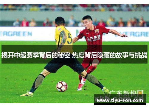 揭开中超赛季背后的秘密 热度背后隐藏的故事与挑战