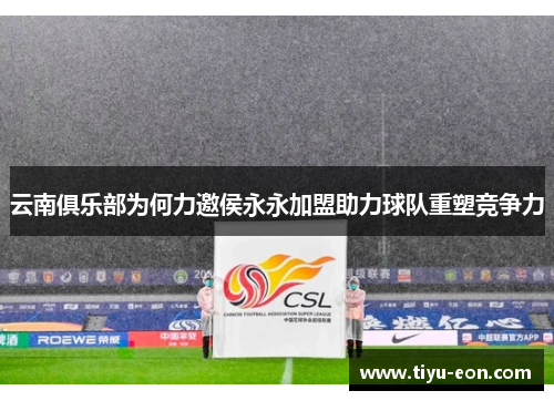 云南俱乐部为何力邀侯永永加盟助力球队重塑竞争力