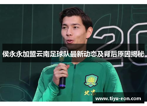 侯永永加盟云南足球队最新动态及背后原因揭秘