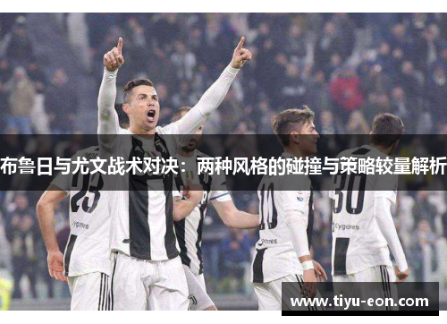 布鲁日与尤文战术对决：两种风格的碰撞与策略较量解析