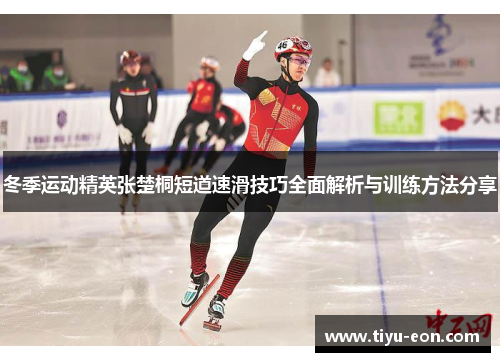 冬季运动精英张楚桐短道速滑技巧全面解析与训练方法分享