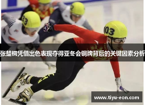 张楚桐凭借出色表现夺得亚冬会铜牌背后的关键因素分析