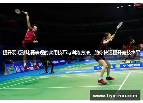 提升羽毛球比赛表现的实用技巧与训练方法，助你快速提升竞技水平