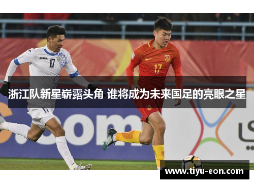 浙江队新星崭露头角 谁将成为未来国足的亮眼之星