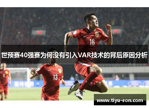 世预赛40强赛为何没有引入VAR技术的背后原因分析