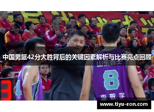 中国男篮42分大胜背后的关键因素解析与比赛亮点回顾