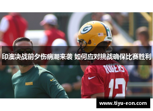 印澳决战前夕伤病潮来袭 如何应对挑战确保比赛胜利