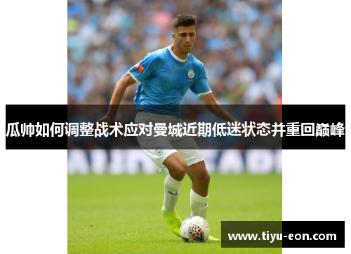 瓜帅如何调整战术应对曼城近期低迷状态并重回巅峰