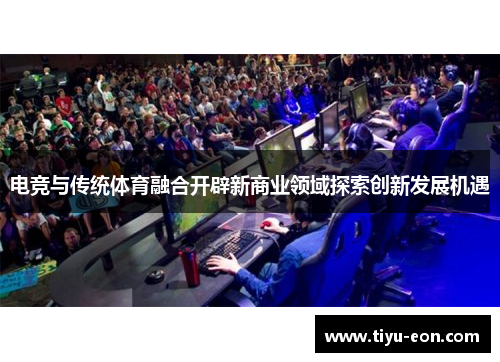 电竞与传统体育融合开辟新商业领域探索创新发展机遇