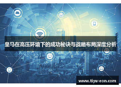 皇马在高压环境下的成功秘诀与战略布局深度分析