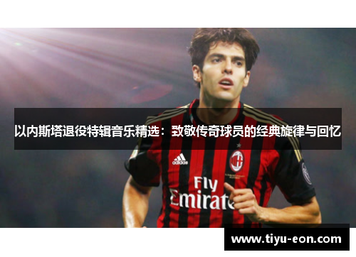 以内斯塔退役特辑音乐精选：致敬传奇球员的经典旋律与回忆