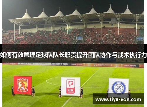 如何有效管理足球队队长职责提升团队协作与战术执行力