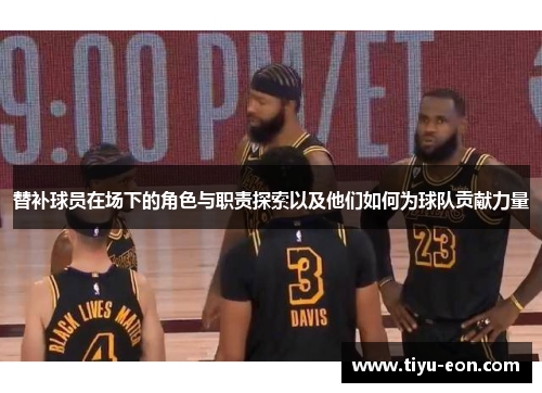 替补球员在场下的角色与职责探索以及他们如何为球队贡献力量