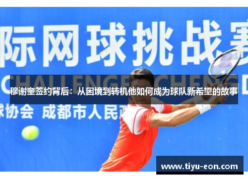 穆谢奎签约背后：从困境到转机他如何成为球队新希望的故事