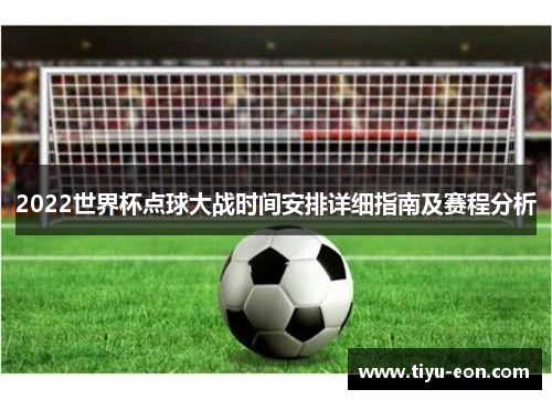 2022世界杯点球大战时间安排详细指南及赛程分析