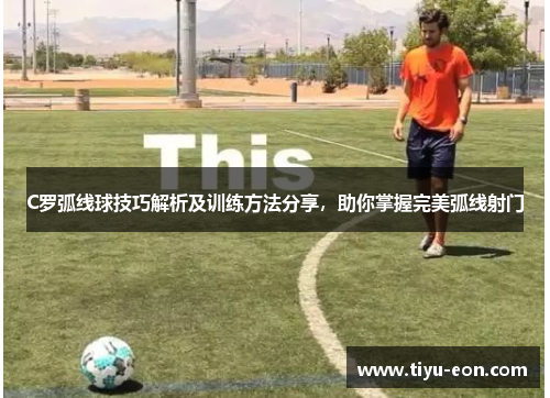 C罗弧线球技巧解析及训练方法分享，助你掌握完美弧线射门