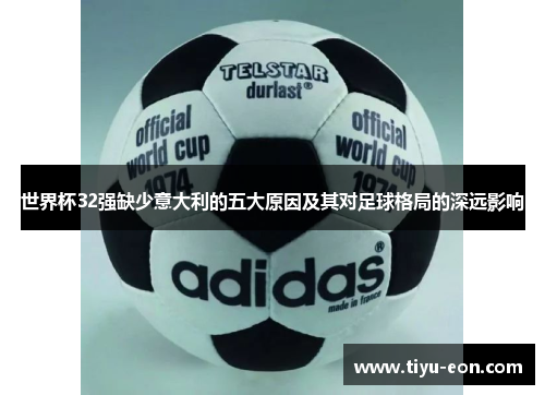 世界杯32强缺少意大利的五大原因及其对足球格局的深远影响