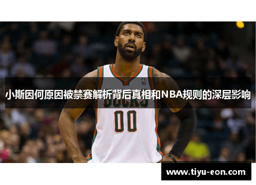 小斯因何原因被禁赛解析背后真相和NBA规则的深层影响